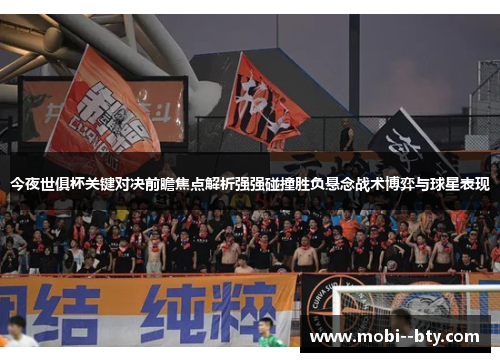 今夜世俱杯关键对决前瞻焦点解析强强碰撞胜负悬念战术博弈与球星表现 今夜世俱杯关键对决前瞻焦点解析强强碰撞胜负悬念战术博弈与球星表现