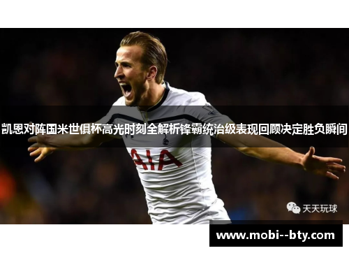 凯恩对阵国米世俱杯高光时刻全解析锋霸统治级表现回顾决定胜负瞬间