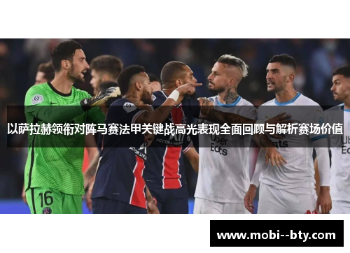 以萨拉赫领衔对阵马赛法甲关键战高光表现全面回顾与解析赛场价值 以萨拉赫领衔对阵马赛法甲关键战高光表现全面回顾与解析赛场价值