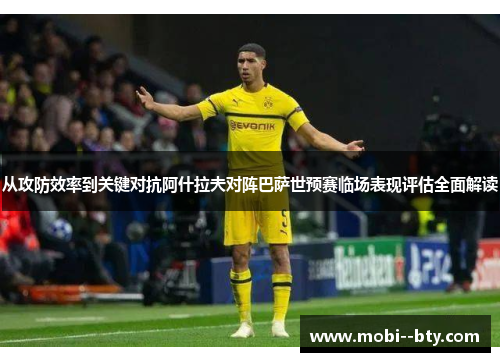 从攻防效率到关键对抗阿什拉夫对阵巴萨世预赛临场表现评估全面解读 从攻防效率到关键对抗阿什拉夫对阵巴萨世预赛临场表现评估全面解读