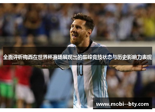 全面评析梅西在世界杯赛场展现出的巅峰竞技状态与历史影响力表现