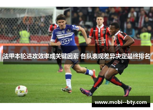 法甲本轮进攻效率成关键因素 各队表现差异决定最终排名