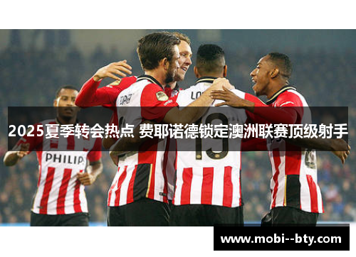 2025夏季转会热点 费耶诺德锁定澳洲联赛顶级射手