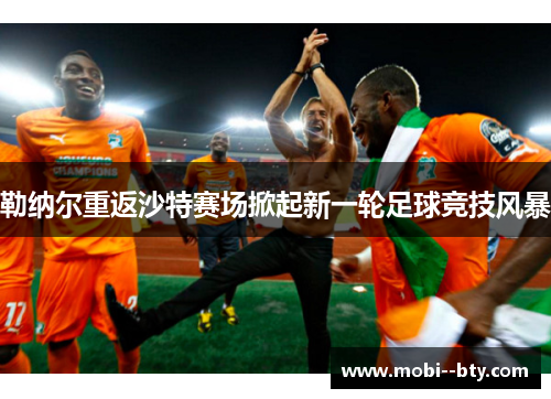 勒纳尔重返沙特赛场掀起新一轮足球竞技风暴 勒纳尔重返沙特赛场掀起新一轮足球竞技风暴