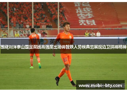 围绕刘洋泰山国足双线高强度出场铸就铁人劳模典范展现边卫拼搏精神