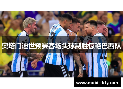 奥塔门迪世预赛客场头球制胜惊艳巴西队 奥塔门迪世预赛客场头球制胜惊艳巴西队