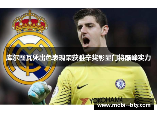 库尔图瓦凭出色表现荣获雅辛奖彰显门将巅峰实力 库尔图瓦凭出色表现荣获雅辛奖彰显门将巅峰实力
