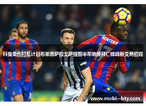 科曼重伤打乱计划布莱恩萨拉戈萨提前半年驰援拜仁锋线新变局初现 科曼重伤打乱计划布莱恩萨拉戈萨提前半年驰援拜仁锋线新变局初现