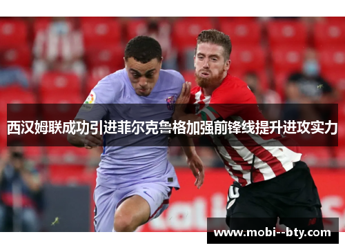 西汉姆联成功引进菲尔克鲁格加强前锋线提升进攻实力