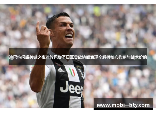迪巴拉闪耀关键之夜对阵巴黎圣日耳曼欧协联表现全解析核心作用与战术价值