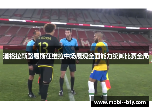 道格拉斯路易斯在维拉中场展现全面能力统御比赛全局